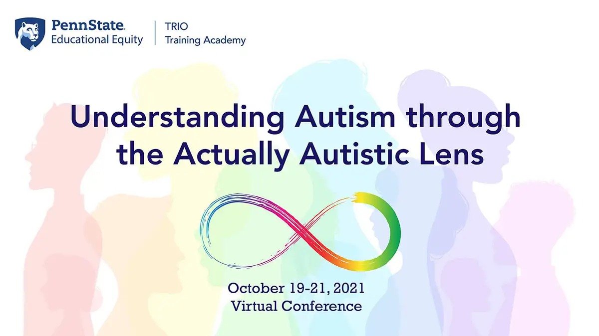 Understanding Autism through the Actually Autistic Lens: Virtual Conference October 19-21, 2022, brought to you by PennState Educational Equity and TRIO Training Academy