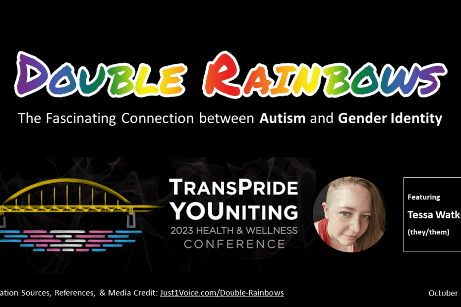 Double Rainbows: The Fascinating Connection between Autism and Gender Identity featuring Tessa Watkins (they/them). TransPride YOUniting 2023 Health & Wellness Conference, October 7, 2023. Presentation Sources, References, & Media Credit: Just1Voice.com/Double-Rainbows