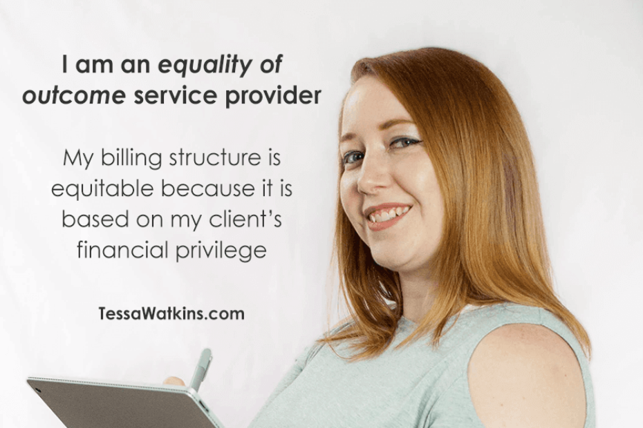 I am an equality of outcome service provider. My billing structure is equitable because it is based on my client's financial privilege | TessaWatkins.com